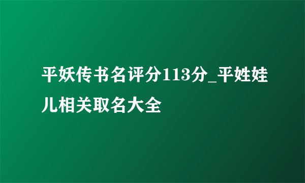 平妖传书名评分113分_平姓娃儿相关取名大全
