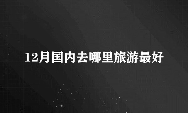 12月国内去哪里旅游最好
