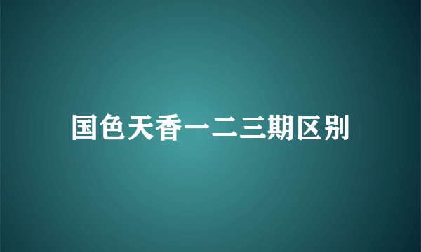 国色天香一二三期区别