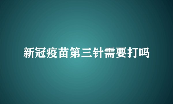 新冠疫苗第三针需要打吗