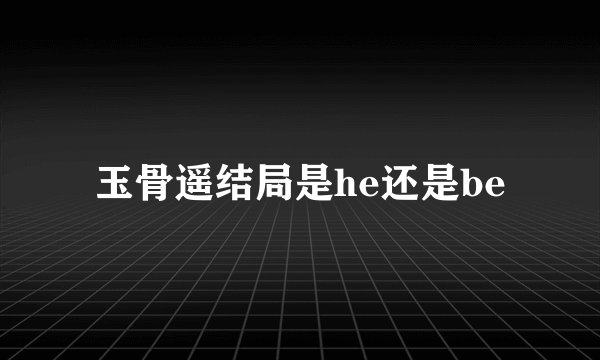 玉骨遥结局是he还是be