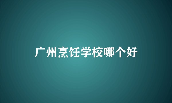 广州烹饪学校哪个好