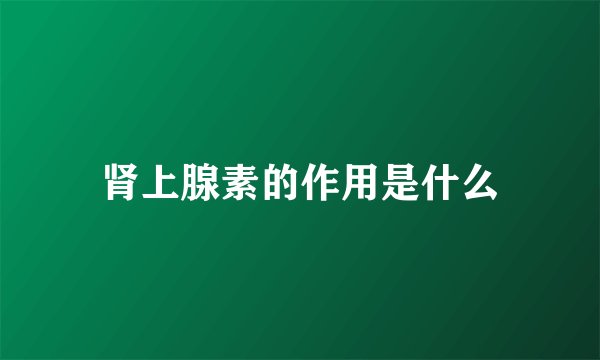 肾上腺素的作用是什么