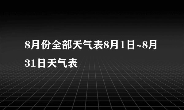 8月份全部天气表8月1日~8月31日天气表
