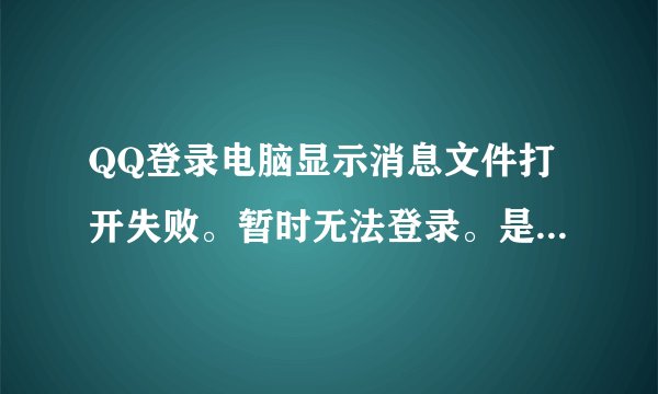 QQ登录电脑显示消息文件打开失败。暂时无法登录。是为什么?