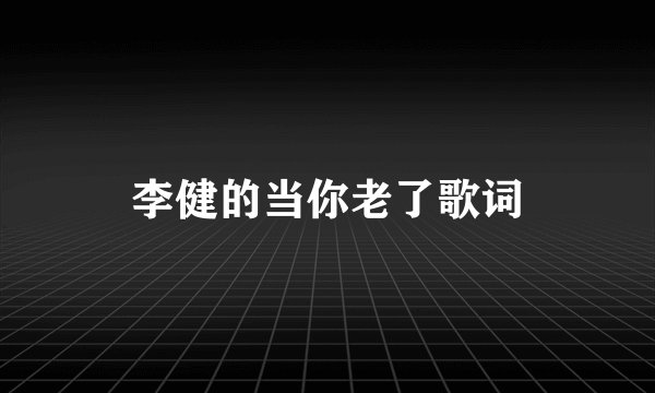 李健的当你老了歌词
