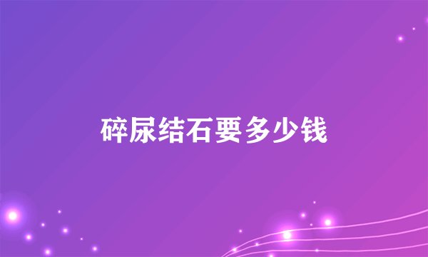 碎尿结石要多少钱