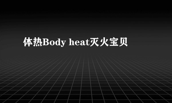体热Body heat灭火宝贝