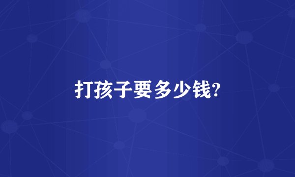 打孩子要多少钱?