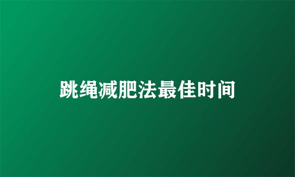 跳绳减肥法最佳时间