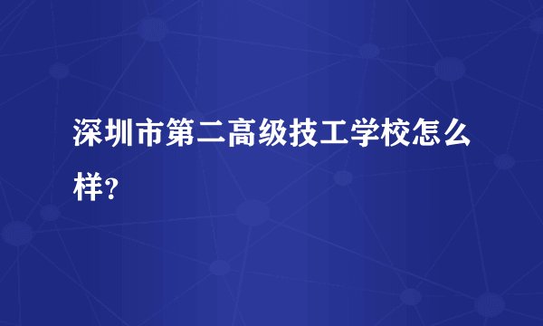 深圳市第二高级技工学校怎么样？