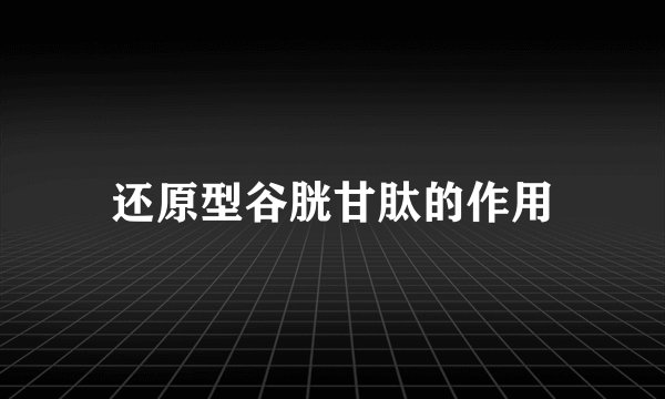 还原型谷胱甘肽的作用