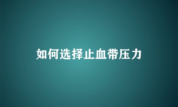 如何选择止血带压力