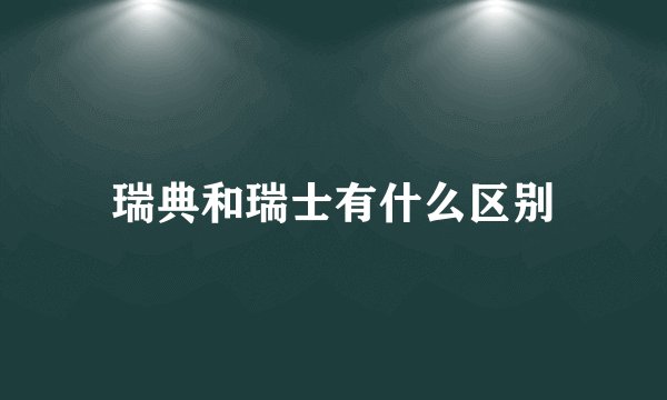 瑞典和瑞士有什么区别