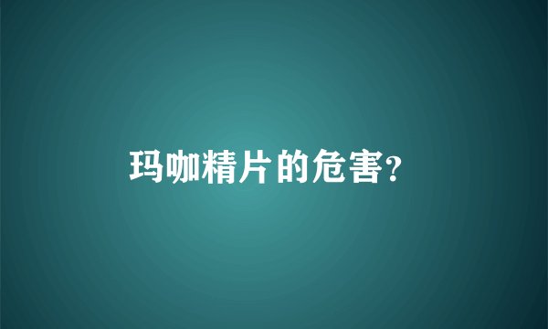 玛咖精片的危害？