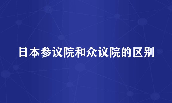 日本参议院和众议院的区别