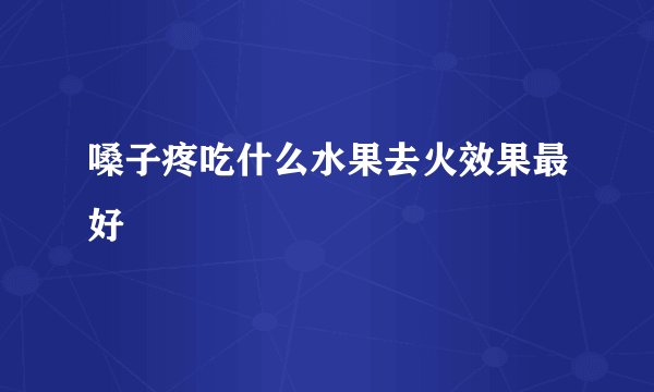 嗓子疼吃什么水果去火效果最好
