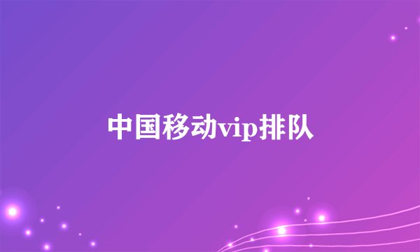 中国移动vip排队