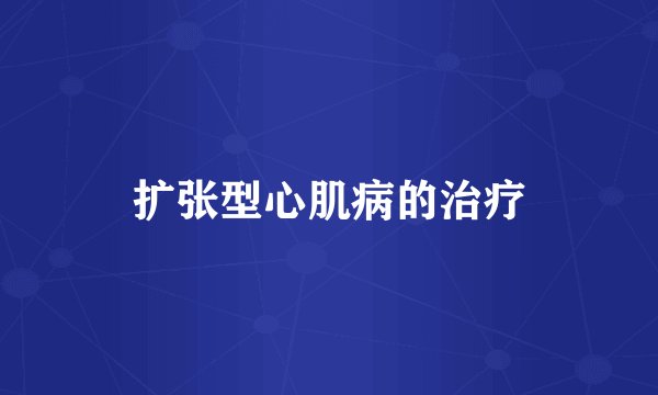 扩张型心肌病的治疗