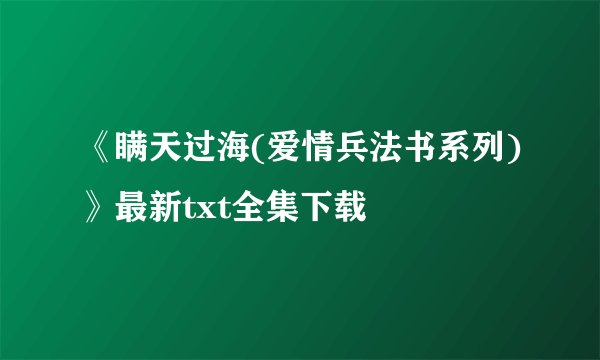 《瞒天过海(爱情兵法书系列)》最新txt全集下载