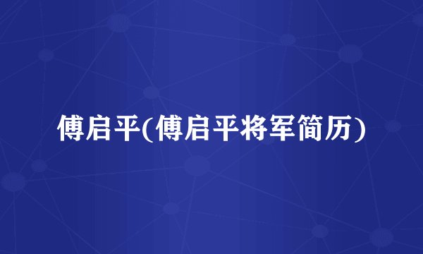 傅启平(傅启平将军简历)