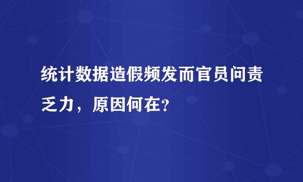 统计数据造假频发而官员问责乏力，原因何在？