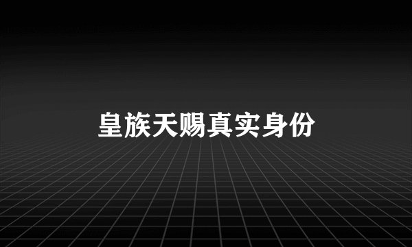 皇族天赐真实身份