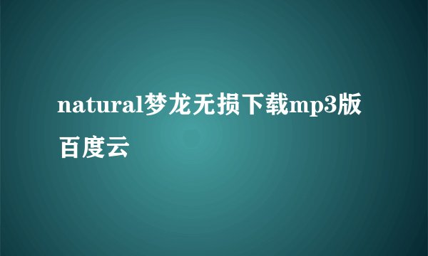 natural梦龙无损下载mp3版百度云