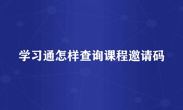 学习通怎样查询课程邀请码