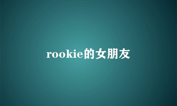 rookie的女朋友