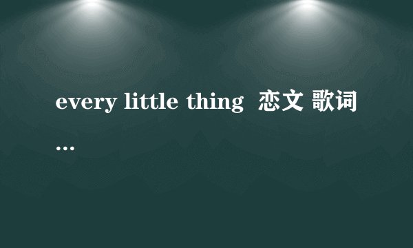 every little thing  恋文 歌词罗马音 谢谢