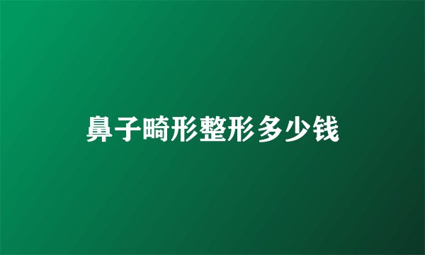 鼻子畸形整形多少钱