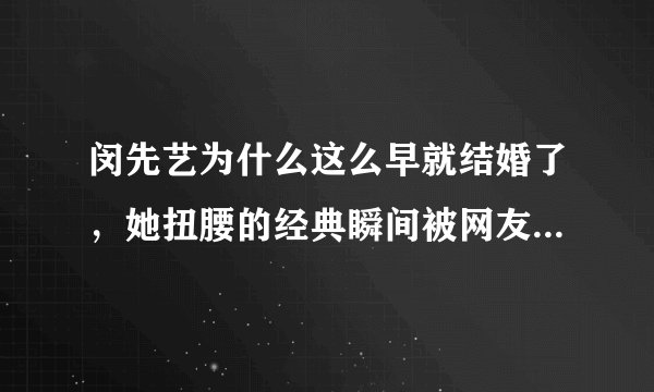 闵先艺为什么这么早就结婚了，她扭腰的经典瞬间被网友津津乐道