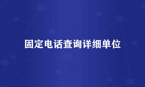 固定电话查询详细单位
