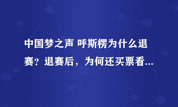 中国梦之声 呼斯楞为什么退赛？退赛后，为何还买票看央吉玛20进12强