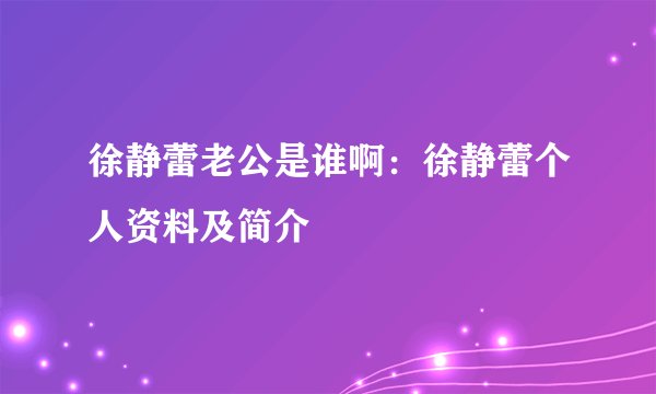 徐静蕾老公是谁啊：徐静蕾个人资料及简介