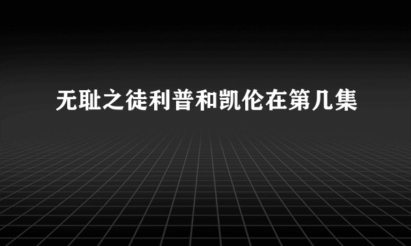 无耻之徒利普和凯伦在第几集