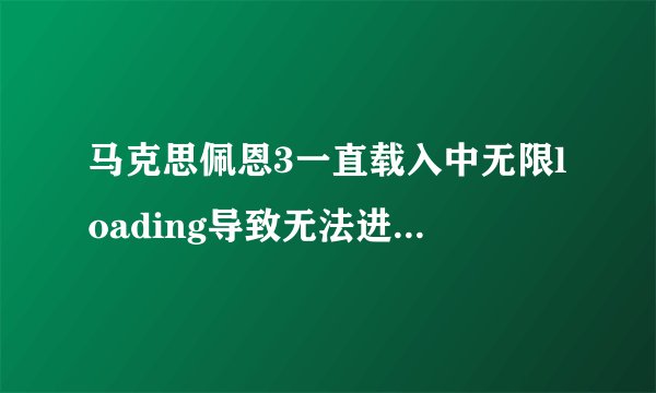 马克思佩恩3一直载入中无限loading导致无法进入游戏解决方法！ 资讯