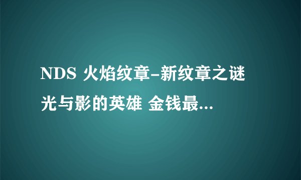 NDS 火焰纹章-新纹章之谜 光与影的英雄 金钱最大金手指