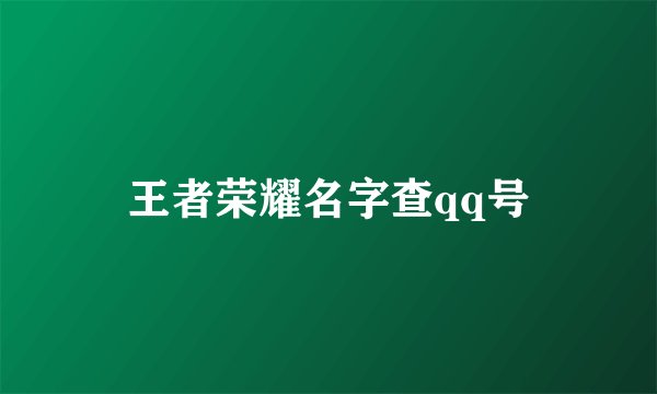 王者荣耀名字查qq号