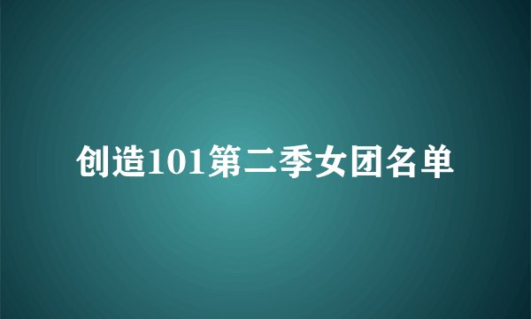 创造101第二季女团名单