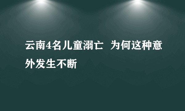 云南4名儿童溺亡  为何这种意外发生不断