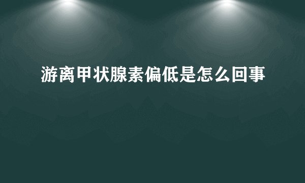 游离甲状腺素偏低是怎么回事