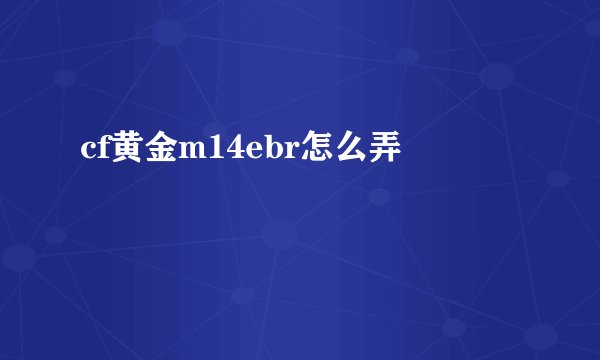 cf黄金m14ebr怎么弄