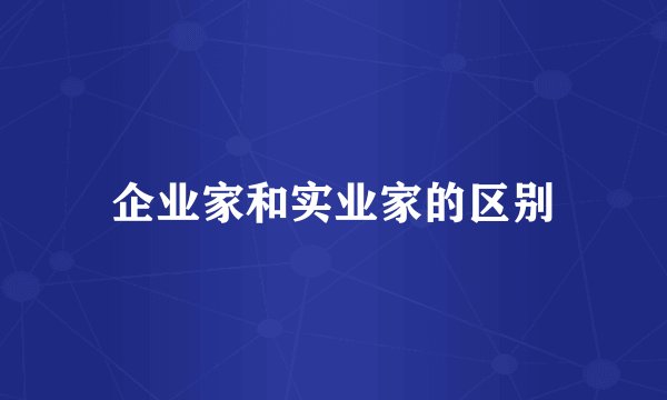 企业家和实业家的区别
