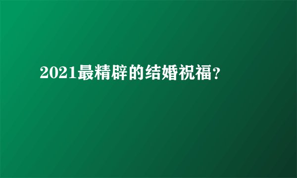 2021最精辟的结婚祝福？