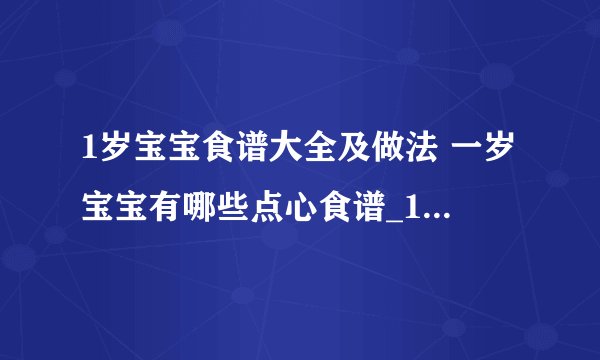 1岁宝宝食谱大全及做法 一岁宝宝有哪些点心食谱_1岁宝宝的食谱大全及做法