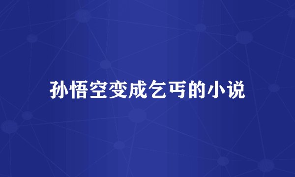 孙悟空变成乞丐的小说