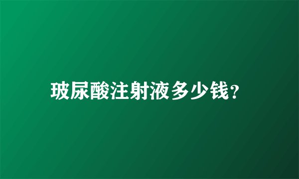 玻尿酸注射液多少钱？