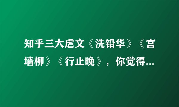 知乎三大虐文《洗铅华》《宫墙柳》《行止晚》，你觉得那本更戳你的心？